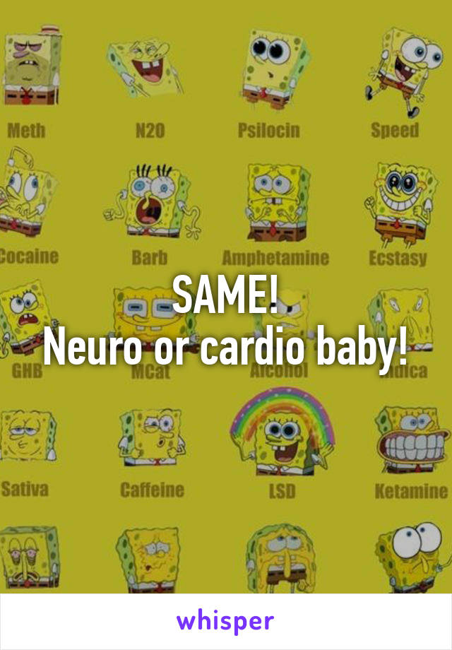 SAME!
Neuro or cardio baby!