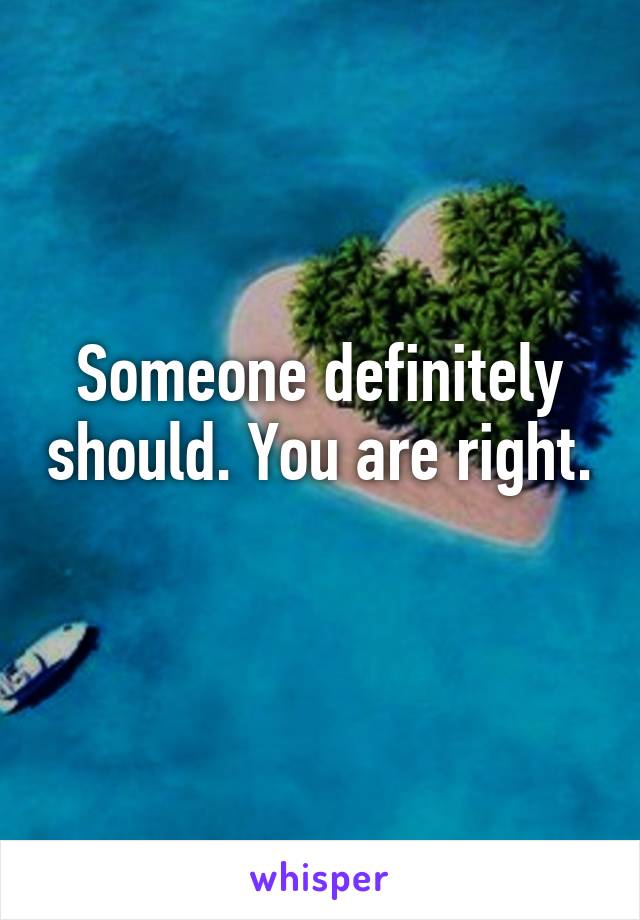 Someone definitely should. You are right. 