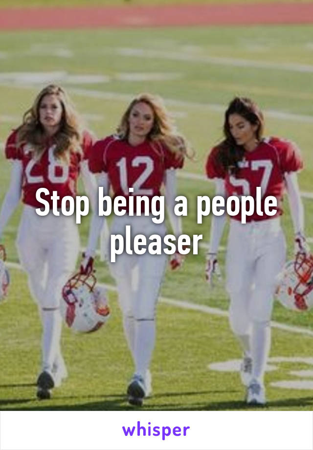 Stop being a people pleaser