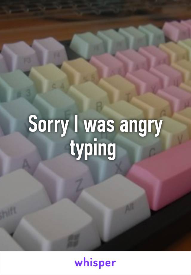 Sorry I was angry typing 