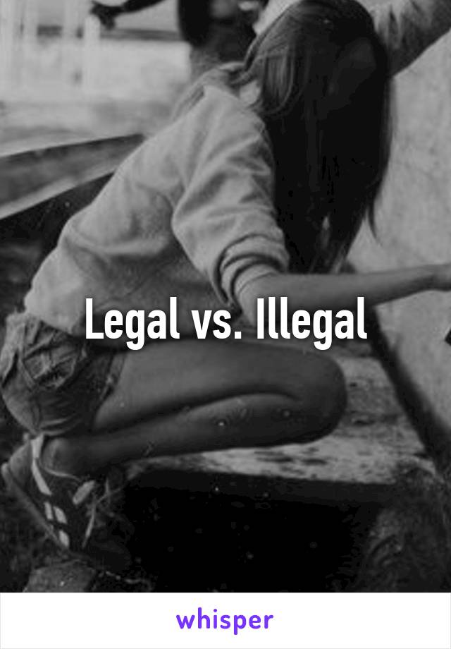 Legal vs. Illegal