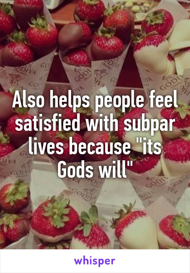 Also helps people feel satisfied with subpar lives because "its Gods will"