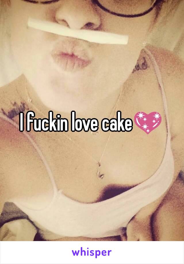 I fuckin love cake💖