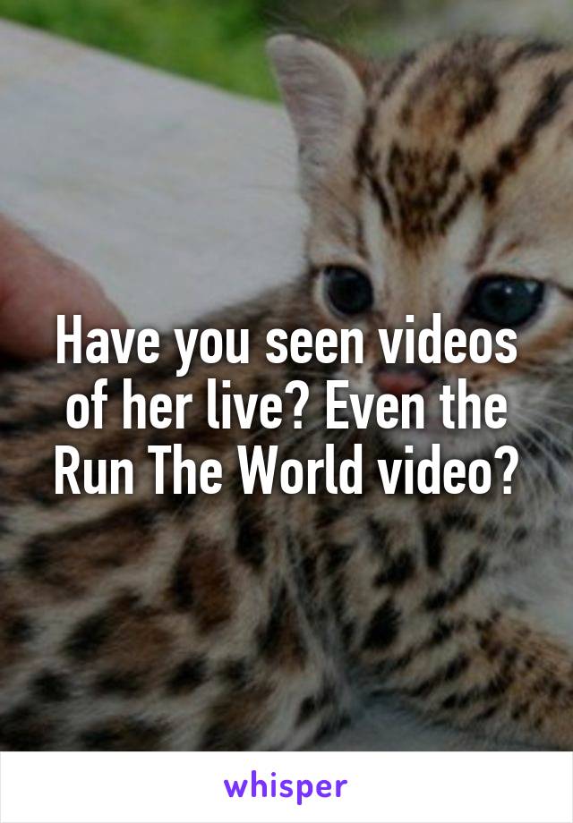 Have you seen videos of her live? Even the Run The World video?