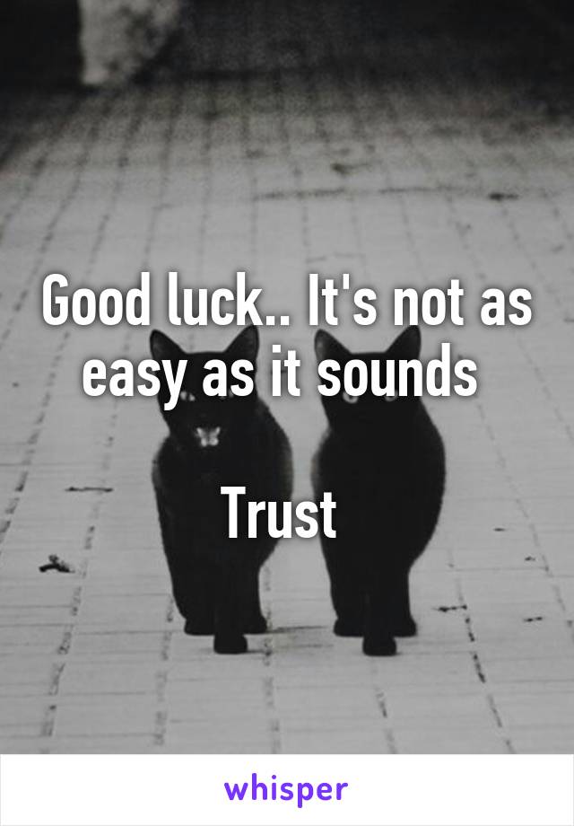 Good luck.. It's not as easy as it sounds 

Trust 