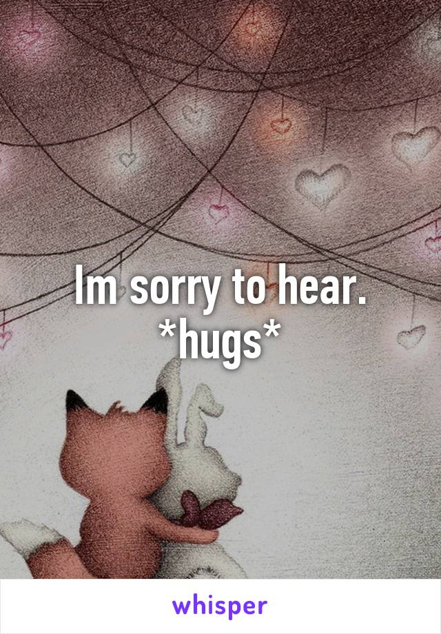 Im sorry to hear. *hugs*