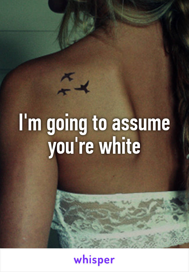 I'm going to assume you're white