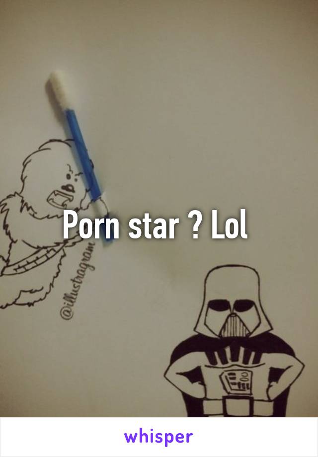 Porn star ? Lol 