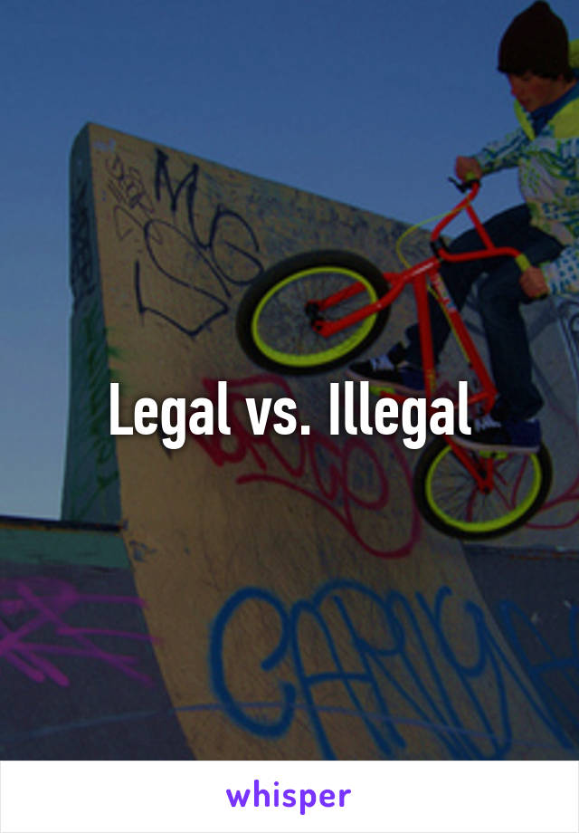 Legal vs. Illegal