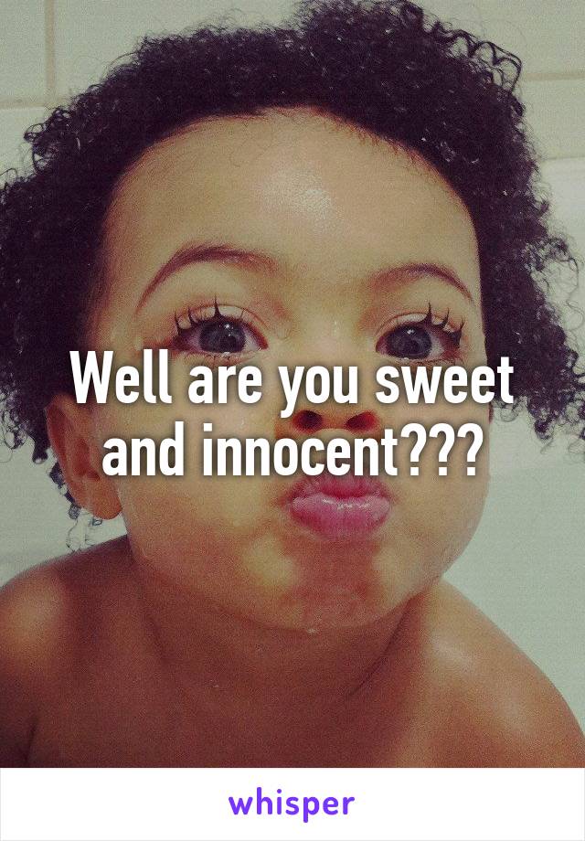 Well are you sweet and innocent???