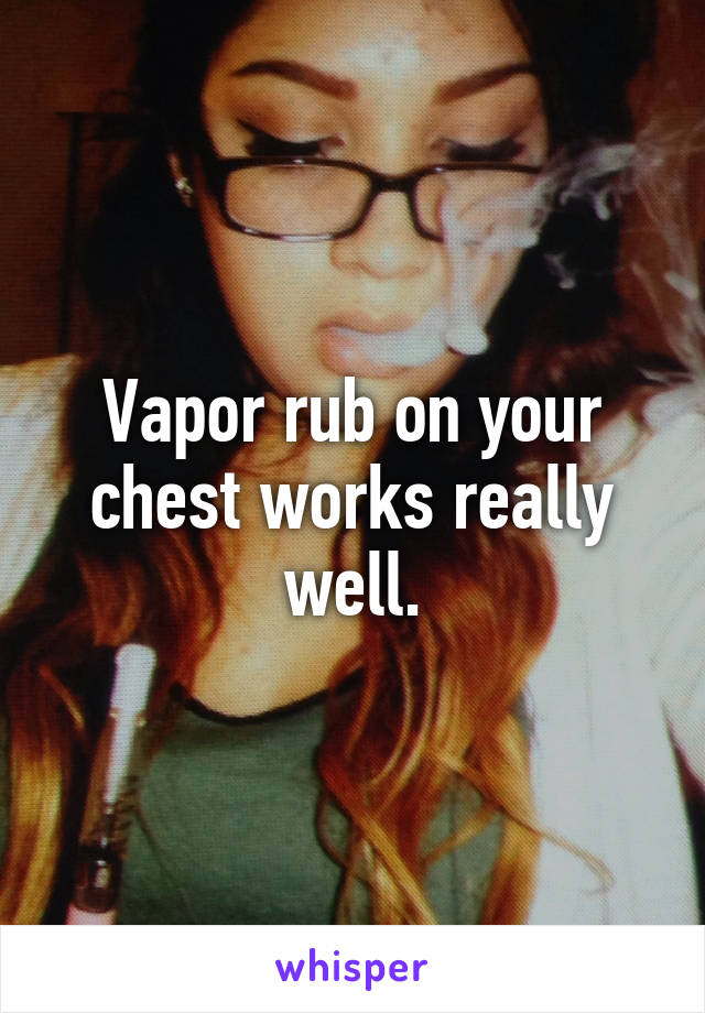 Vapor rub on your chest works really well.