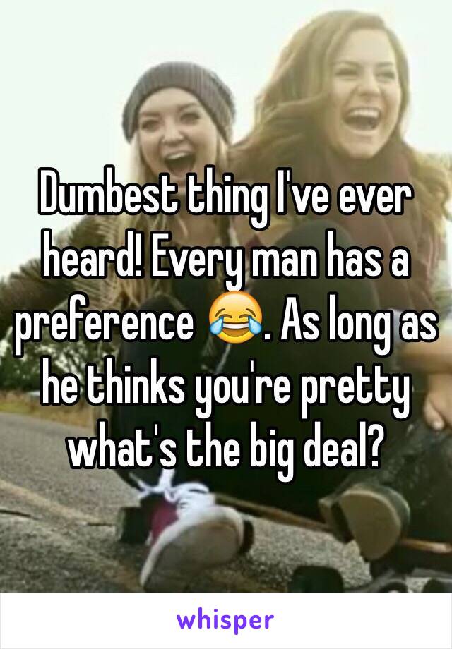 Dumbest thing I've ever heard! Every man has a preference 😂. As long as he thinks you're pretty what's the big deal? 