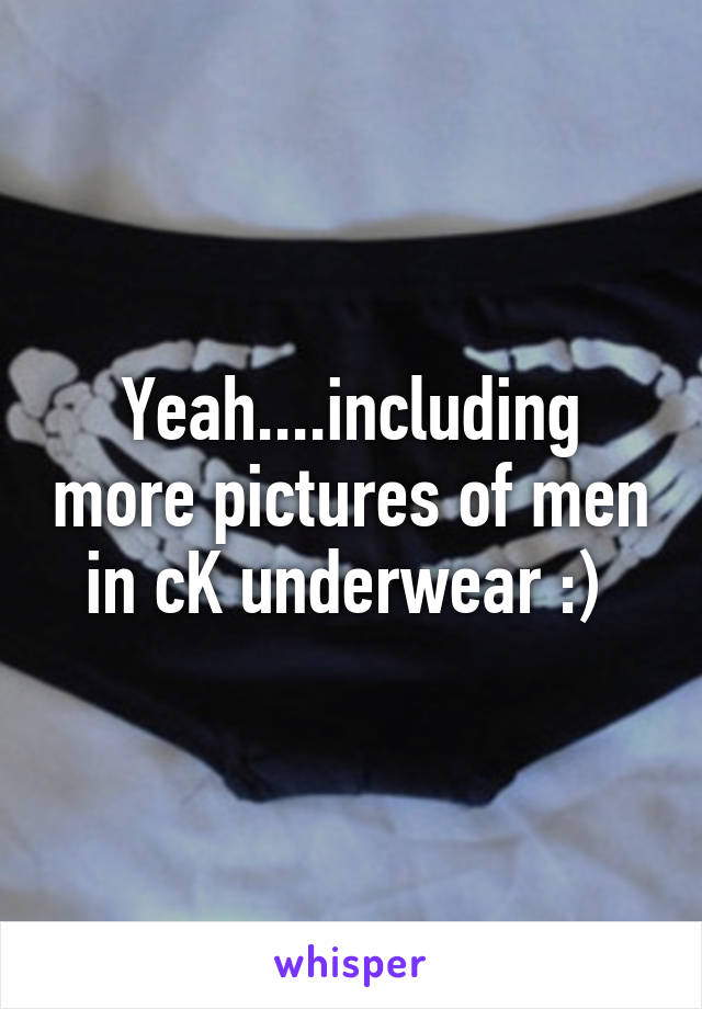 Yeah....including more pictures of men in cK underwear :) 