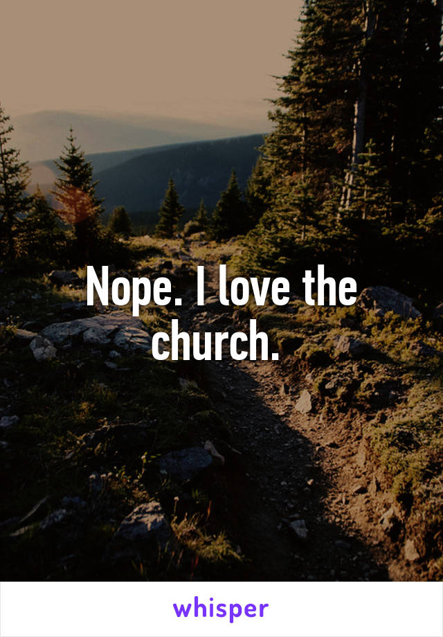 Nope. I love the church. 