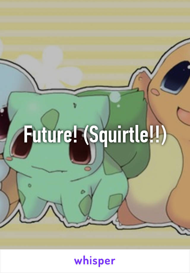 Future! (Squirtle!!)