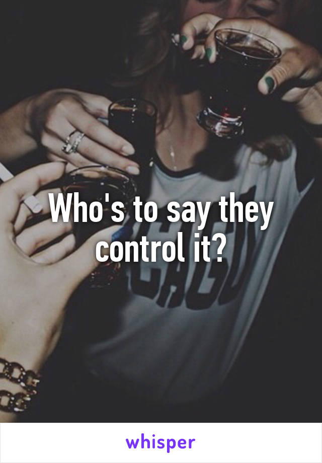 Who's to say they control it?