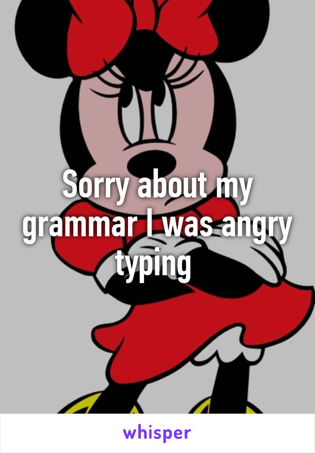 Sorry about my grammar I was angry typing 