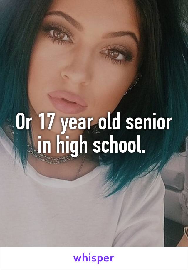 Or 17 year old senior in high school. 