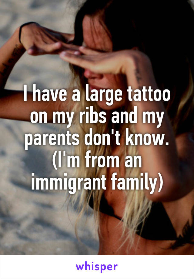 I have a large tattoo on my ribs and my parents don't know. (I'm from an immigrant family)