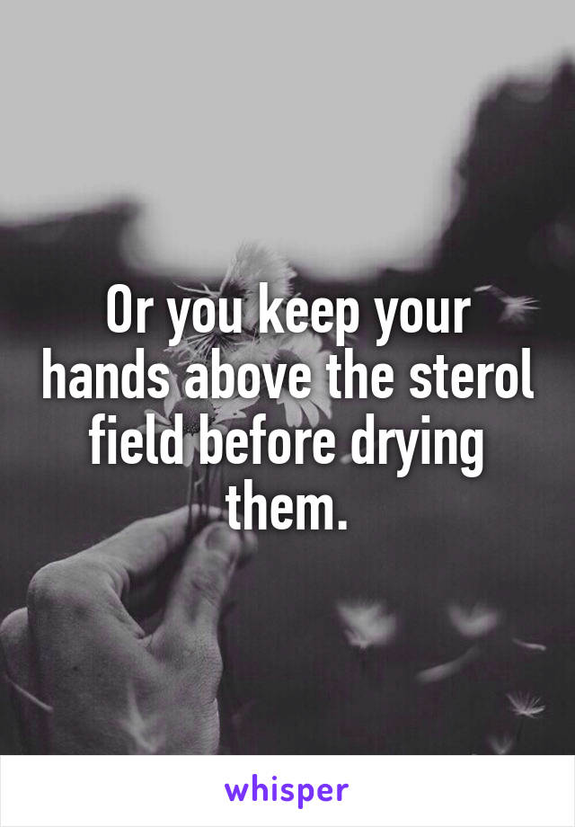 Or you keep your hands above the sterol field before drying them.