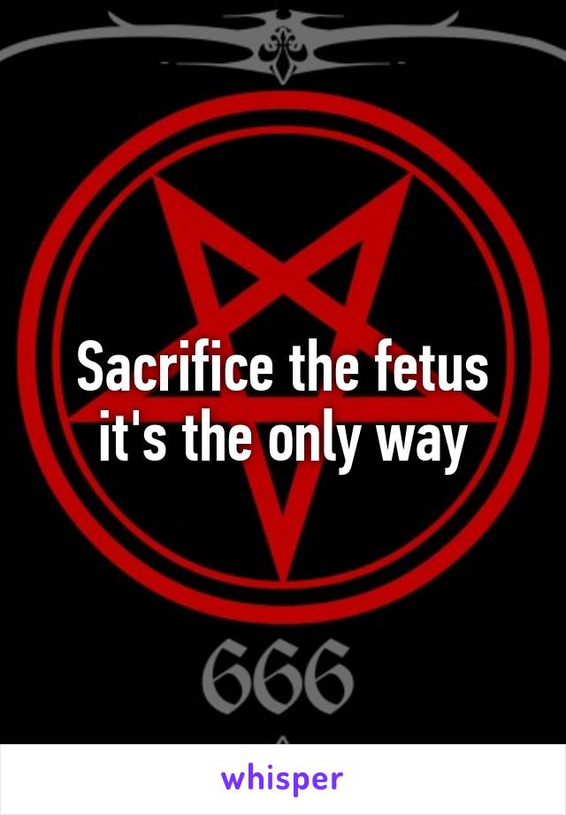 Sacrifice the fetus it's the only way