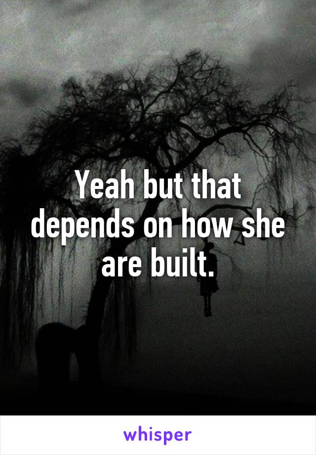 Yeah but that depends on how she are built.