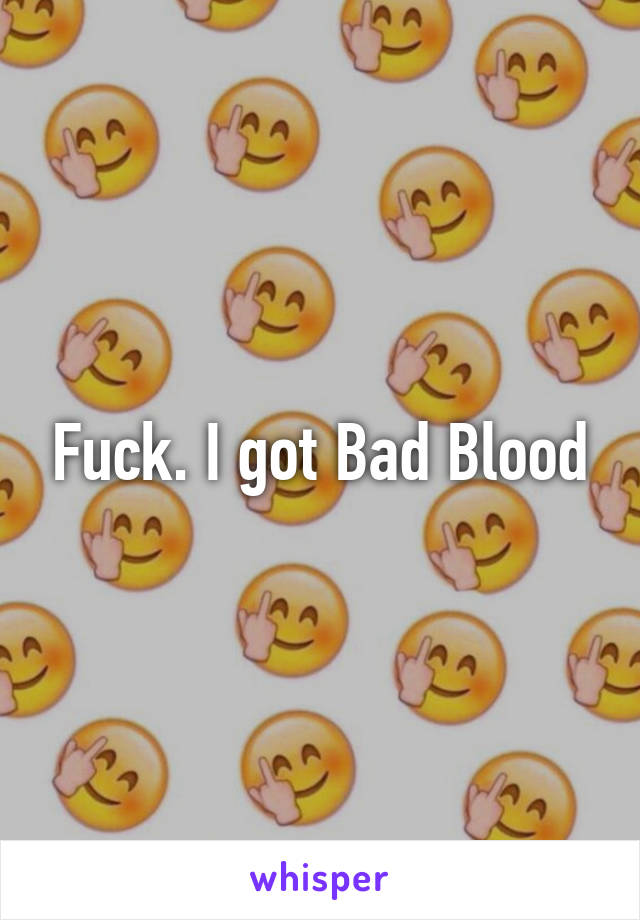 Fuck. I got Bad Blood