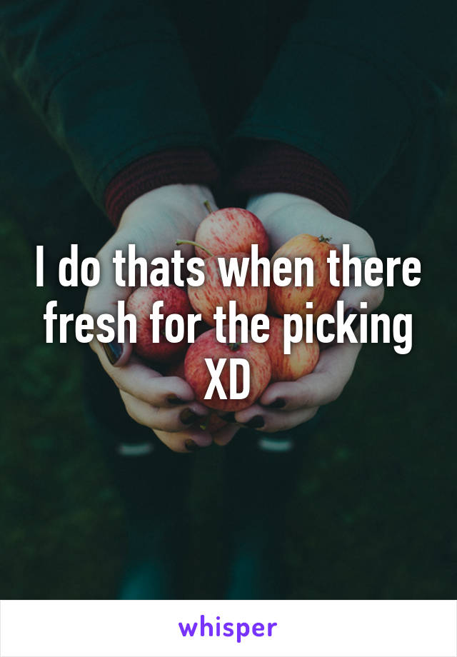 I do thats when there fresh for the picking XD