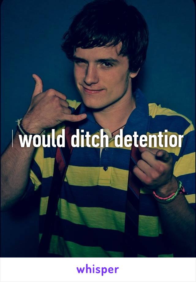 I would ditch detention