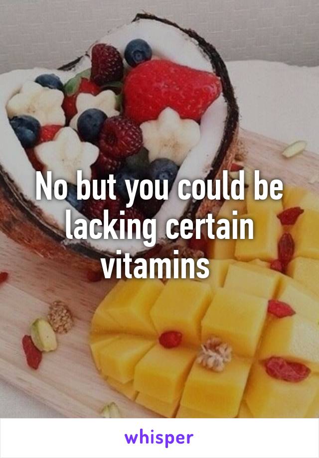 No but you could be lacking certain vitamins 