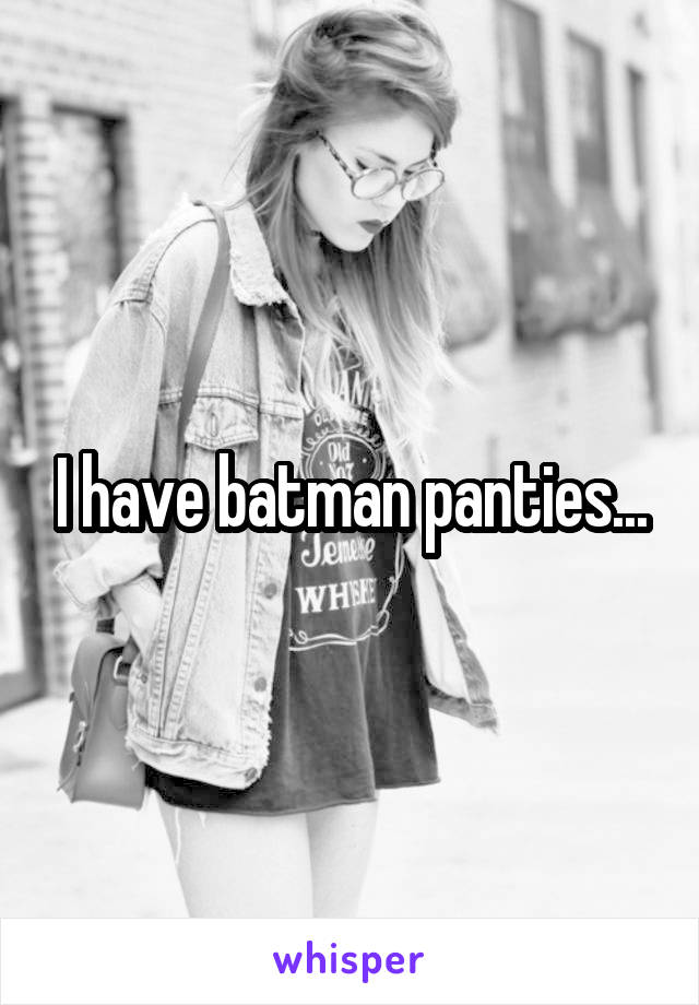 I have batman panties...