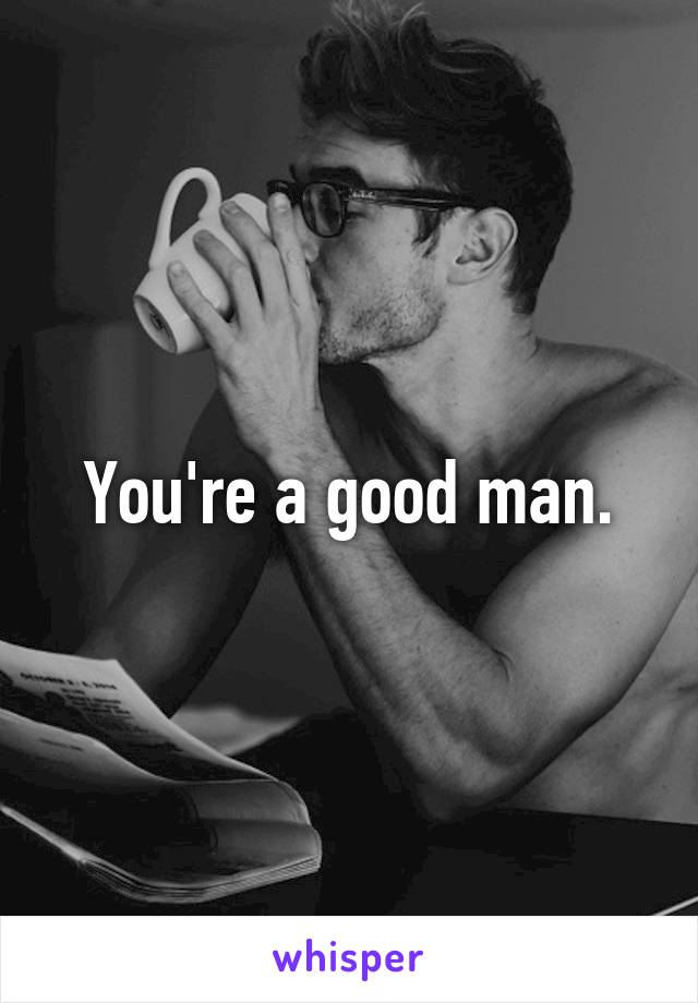 You're a good man.