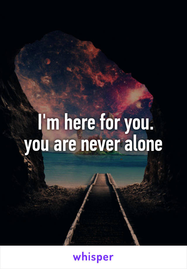  I'm here for you.
you are never alone