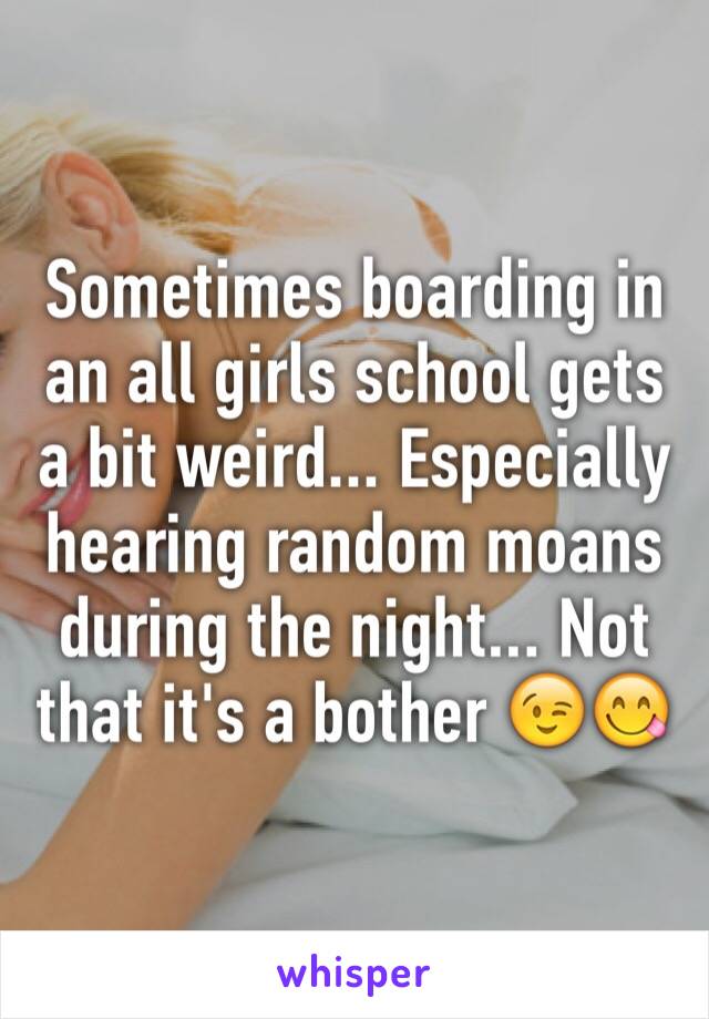 Sometimes boarding in an all girls school gets a bit weird... Especially hearing random moans during the night... Not that it's a bother 😉😋