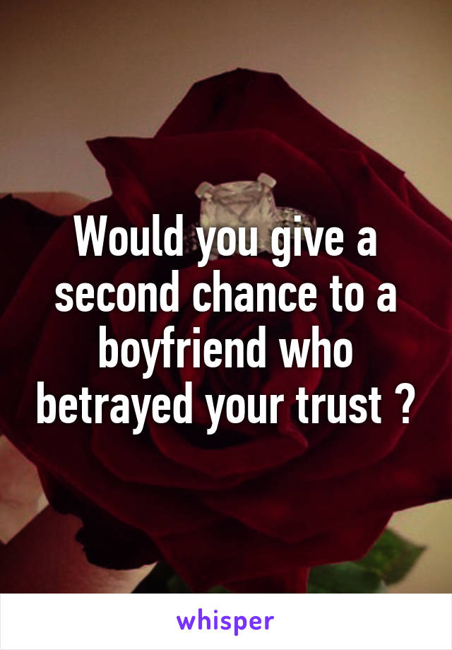 Would you give a second chance to a boyfriend who betrayed your trust ?