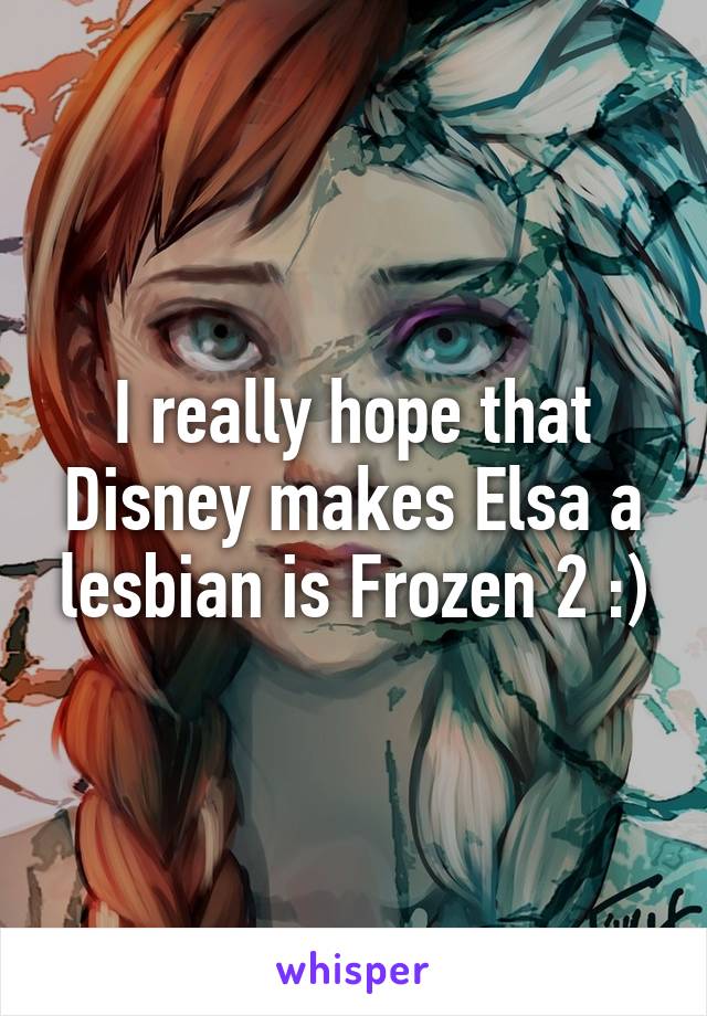 I really hope that Disney makes Elsa a lesbian is Frozen 2 :)