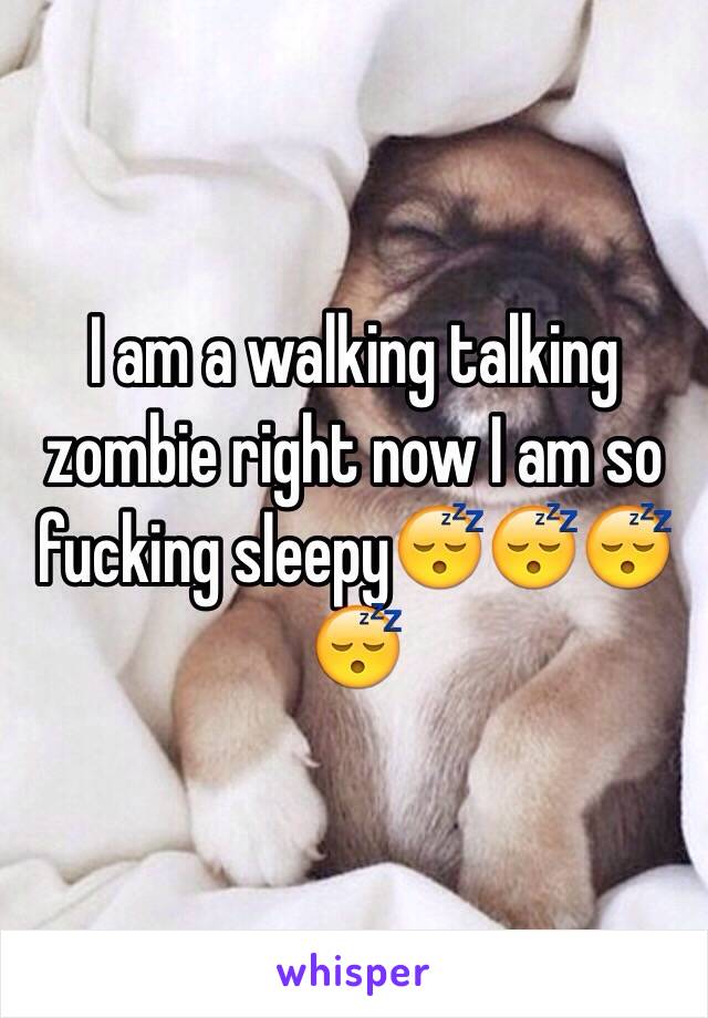 I am a walking talking zombie right now I am so fucking sleepy😴😴😴😴