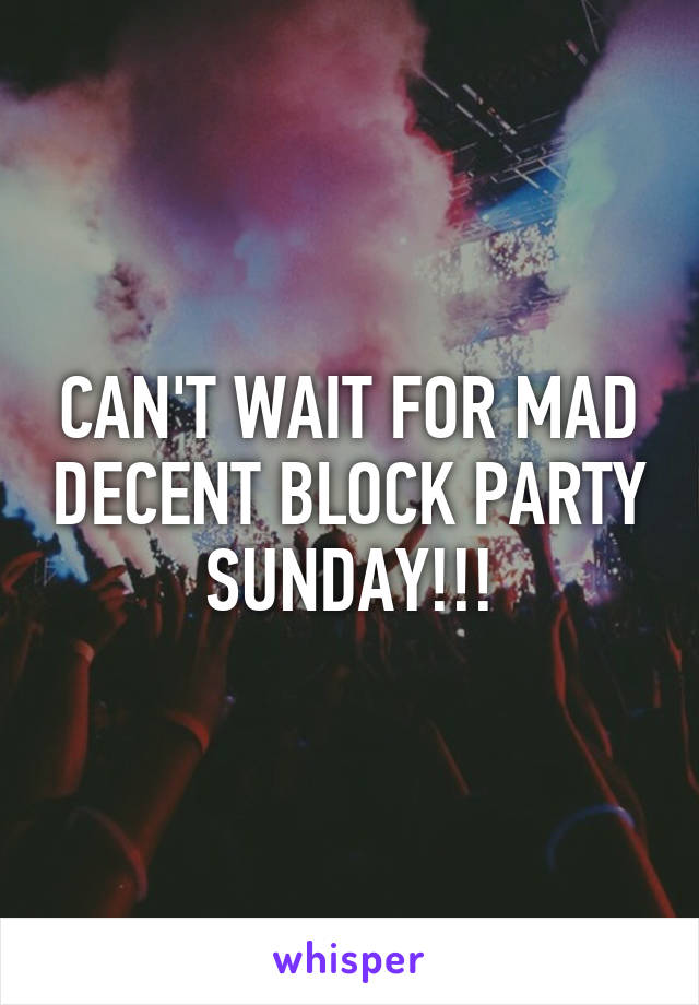 CAN'T WAIT FOR MAD DECENT BLOCK PARTY SUNDAY!!!