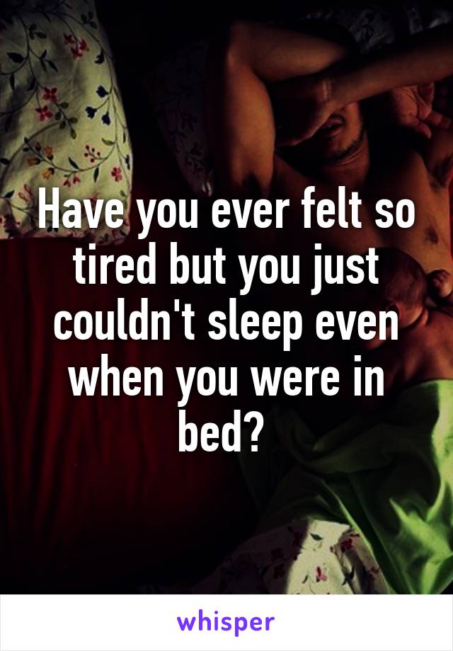 Have you ever felt so tired but you just couldn't sleep even when you were in bed? 