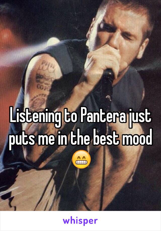 Listening to Pantera just puts me in the best mood 😁