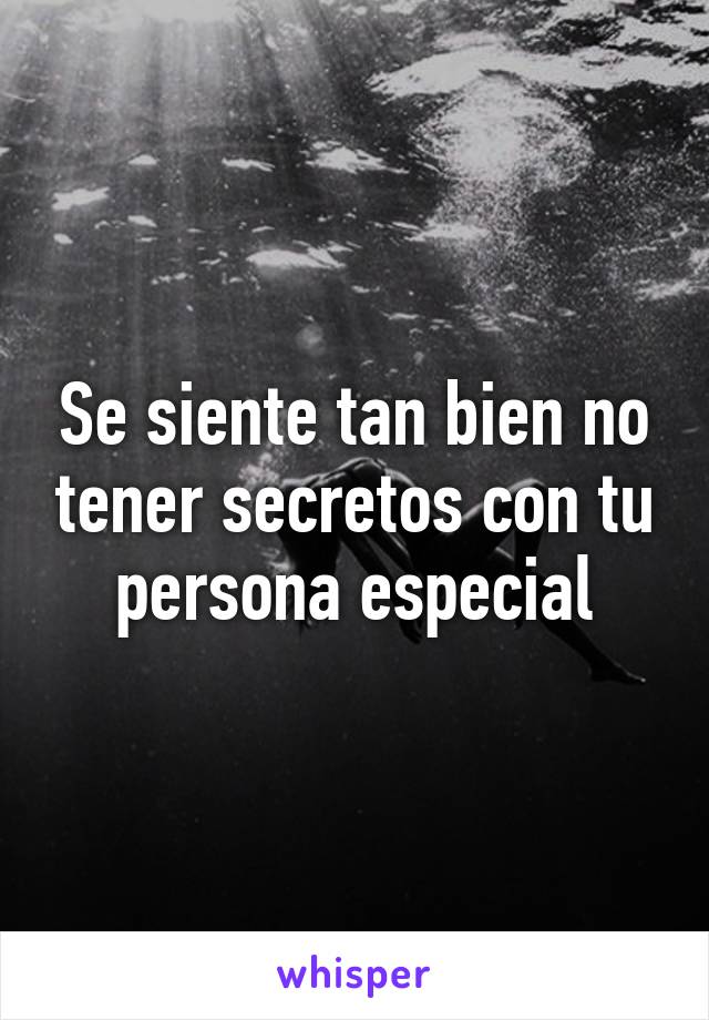 Se siente tan bien no tener secretos con tu persona especial