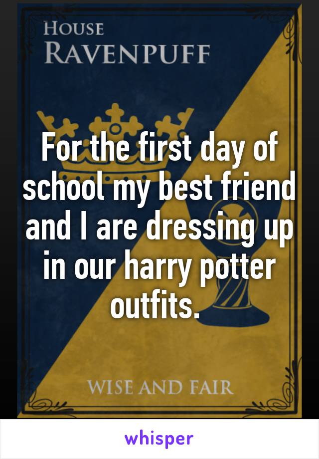 For the first day of school my best friend and I are dressing up in our harry potter outfits. 