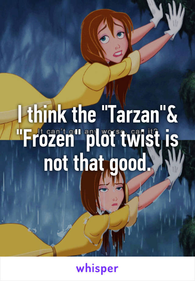 I think the "Tarzan"& "Frozen" plot twist is not that good.