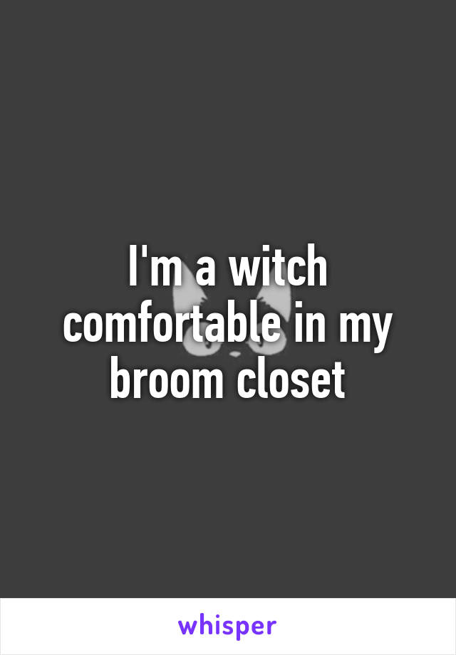 I'm a witch comfortable in my broom closet