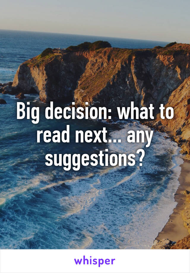 Big decision: what to read next... any suggestions?