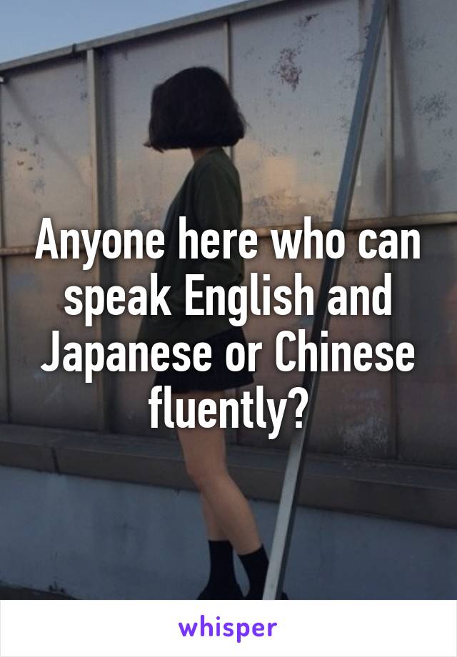 Anyone here who can speak English and Japanese or Chinese fluently?