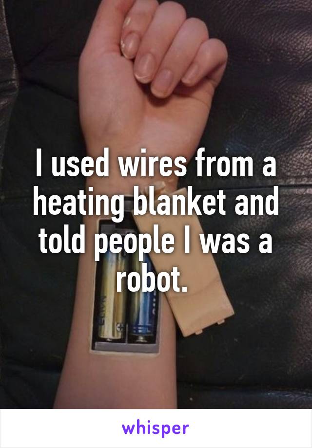 I used wires from a heating blanket and told people I was a robot. 