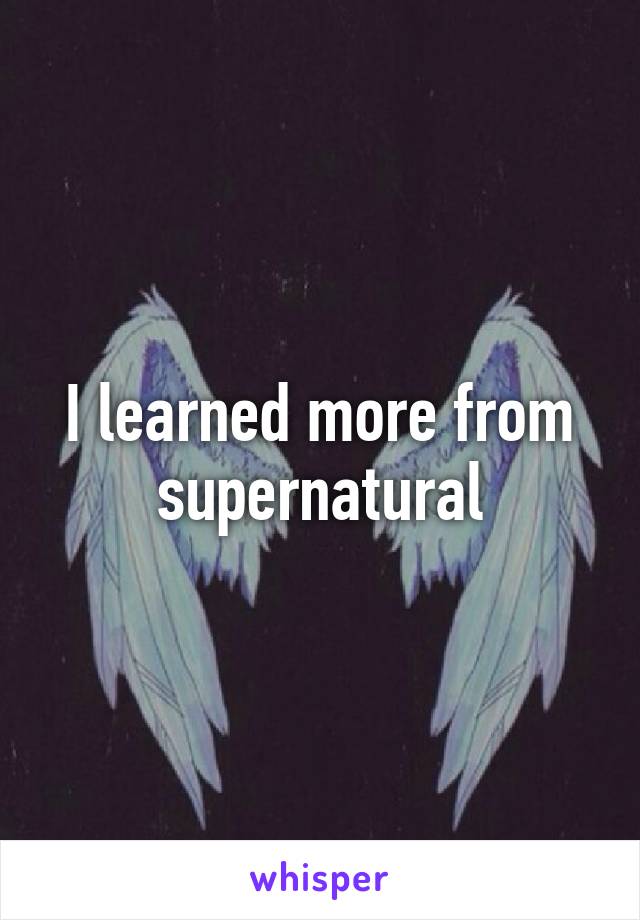 I learned more from supernatural