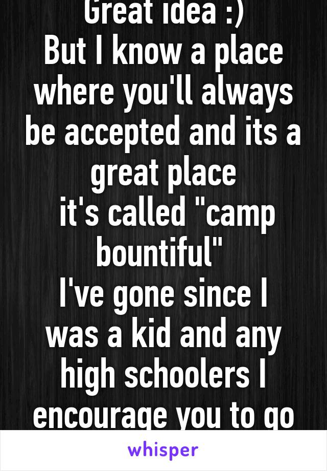 Great idea :)
But I know a place where you'll always be accepted and its a great place
 it's called "camp bountiful" 
I've gone since I was a kid and any high schoolers I encourage you to go its in Ohio tho