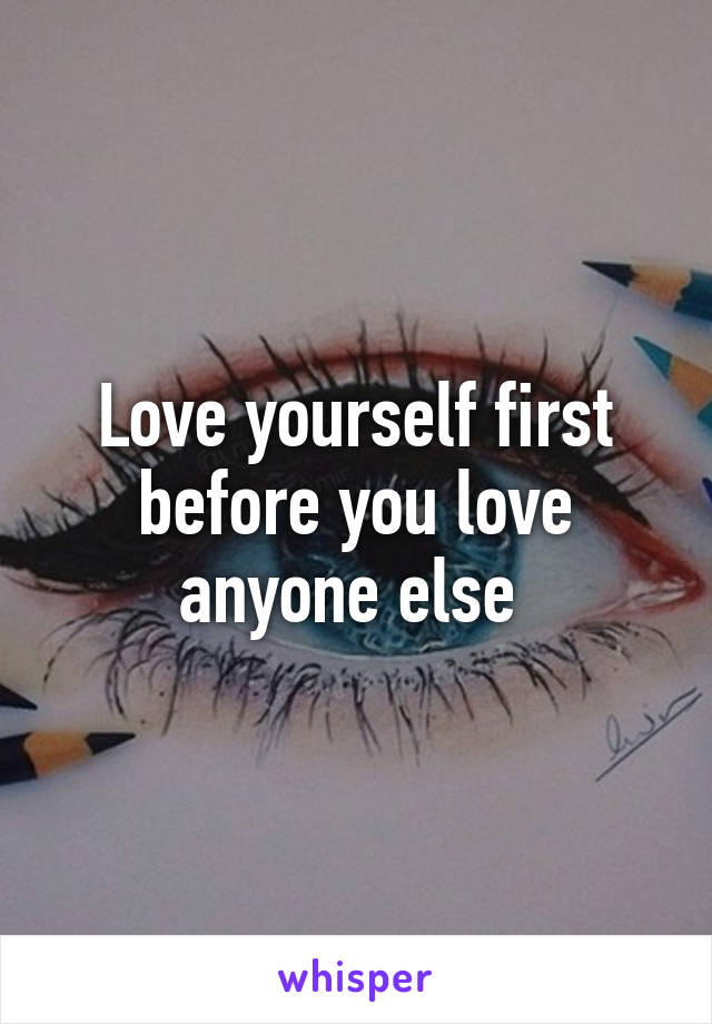 Love yourself first before you love anyone else 